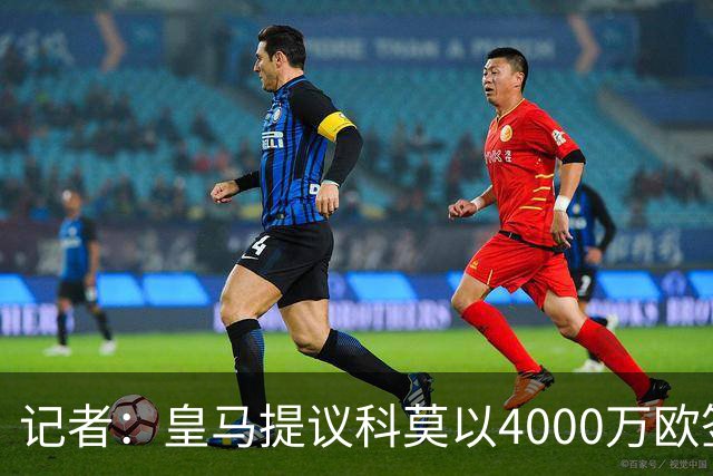 记者：皇马提议科莫以4000万欧签下帕斯，自己保留8000万欧回购权
